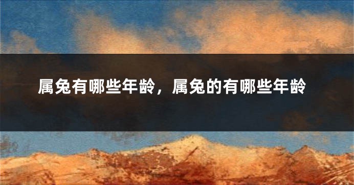属兔有哪些年龄，属兔的有哪些年龄