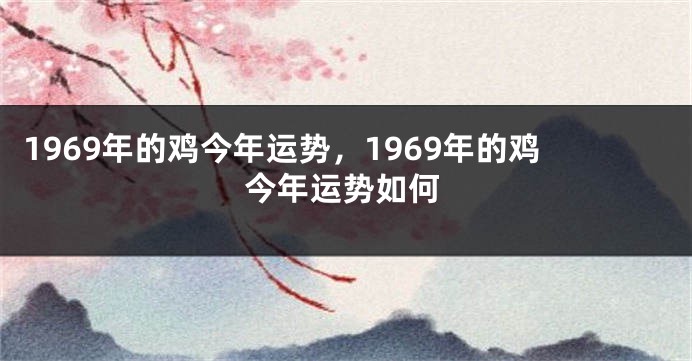 1969年的鸡今年运势，1969年的鸡今年运势如何