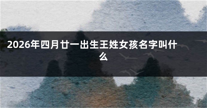 2026年四月廿一出生王姓女孩名字叫什么