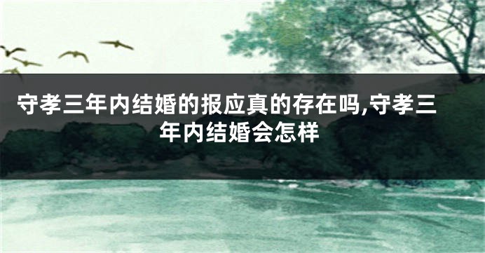 守孝三年内结婚的报应真的存在吗,守孝三年内结婚会怎样