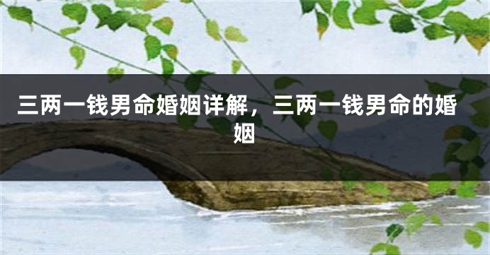 三两一钱男命婚姻详解，三两一钱男命的婚姻