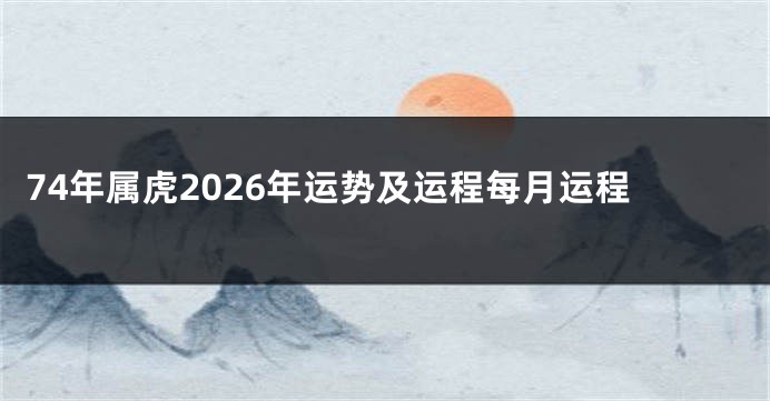 74年属虎2026年运势及运程每月运程