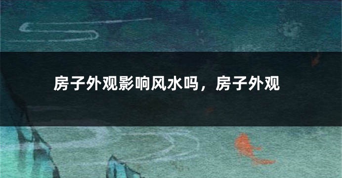房子外观影响风水吗，房子外观