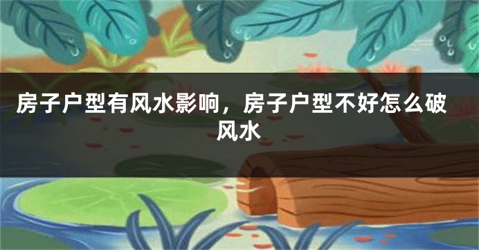 房子户型有风水影响,房子户型不好怎么破风水