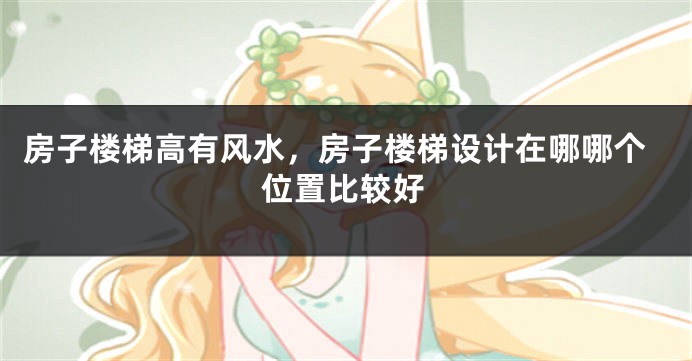 房子楼梯高有风水，房子楼梯设计在哪哪个位置比较好