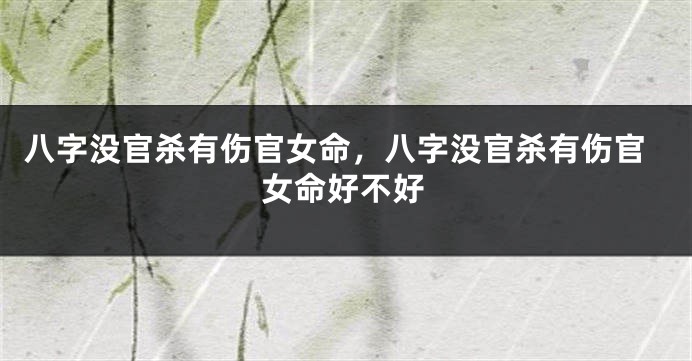 八字没官杀有伤官女命，八字没官杀有伤官女命好不好