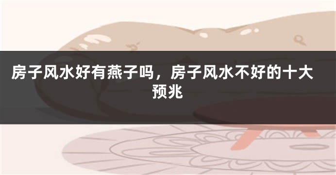房子风水好有燕子吗，房子风水不好的十大预兆