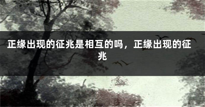 正缘出现的征兆是相互的吗，正缘出现的征兆