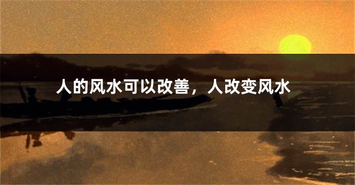 人的风水可以改善，人改变风水