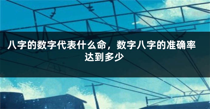 八字的数字代表什么命，数字八字的准确率达到多少