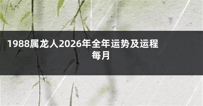 1988属龙人2026年全年运势及运程每月