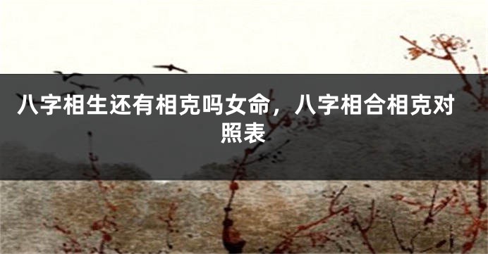 八字相生还有相克吗女命，八字相合相克对照表