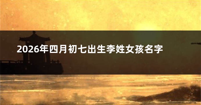 2026年四月初七出生李姓女孩名字