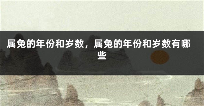 属兔的年份和岁数,属兔的年份和岁数有哪些