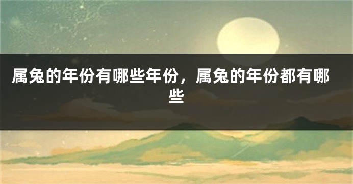 属兔的年份有哪些年份,属兔的年份都有哪些