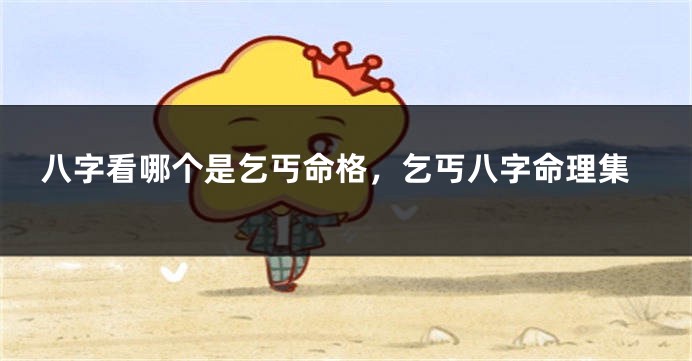 八字看哪个是乞丐命格,乞丐八字命理集