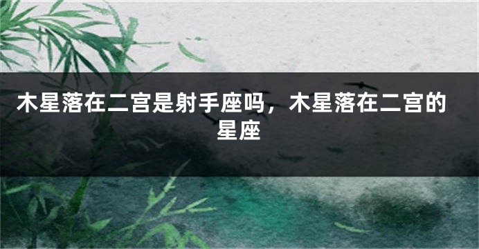 木星落在二宫是射手座吗，木星落在二宫的星座