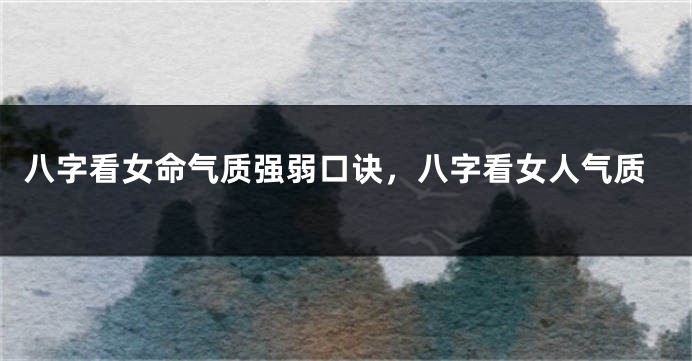 八字看女命气质强弱口诀，八字看女人气质