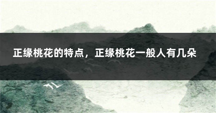 正缘桃花的特点,正缘桃花一般人有几朵