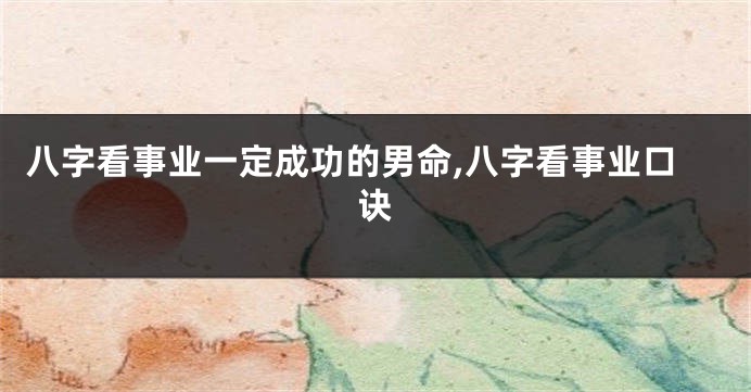 八字看事业一定成功的男命,八字看事业口诀