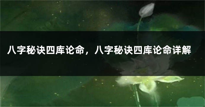八字秘诀四库论命，八字秘诀四库论命详解