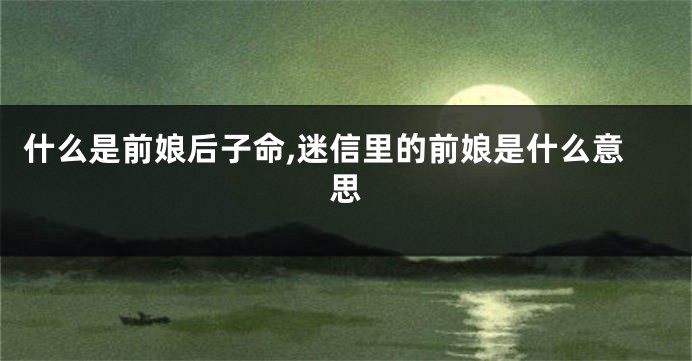 什么是前娘后子命,迷信里的前娘是什么意思