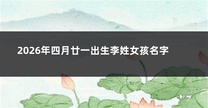 2026年四月廿一出生李姓女孩名字