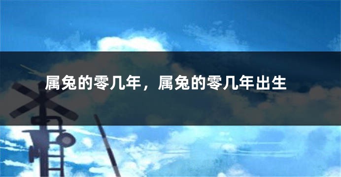 属兔的零几年,属兔的零几年出生