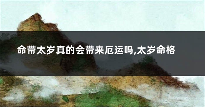 命带太岁真的会带来厄运吗,太岁命格