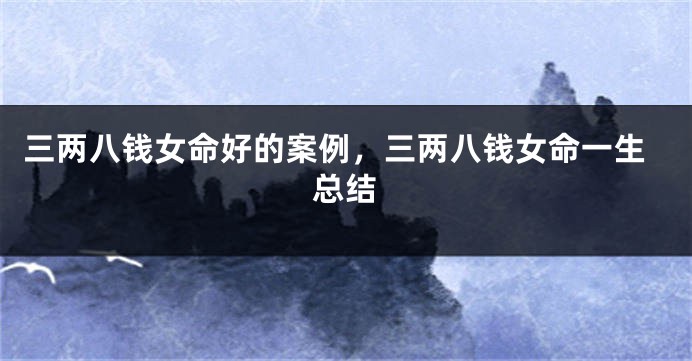 三两八钱女命好的案例，三两八钱女命一生总结