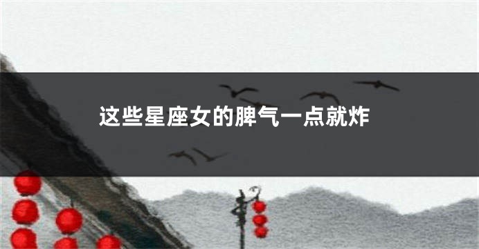 这些星座女的脾气一点就炸