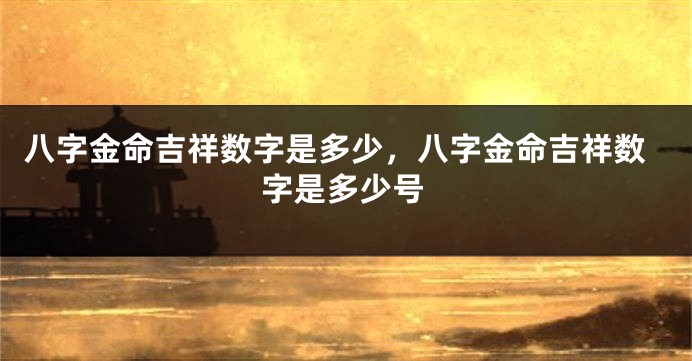 八字金命吉祥数字是多少,八字金命吉祥数字是多少号
