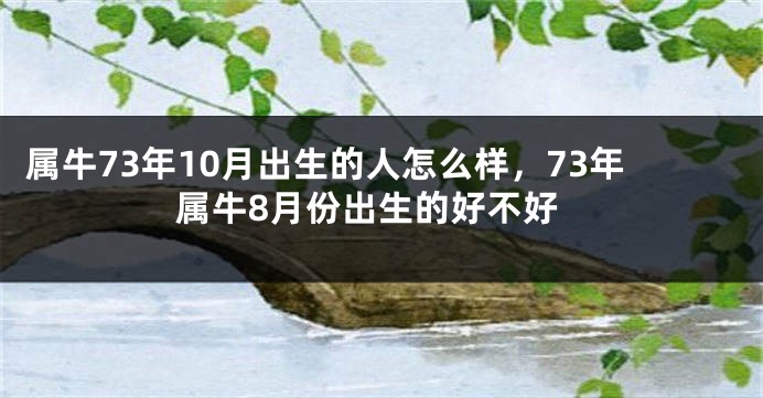 属牛73年10月出生的人怎么样,73年属牛8月份出生的好不好