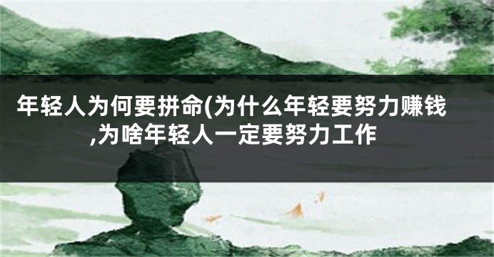 年轻人为何要拼命(为什么年轻要努力赚钱,为啥年轻人一定要努力工作
