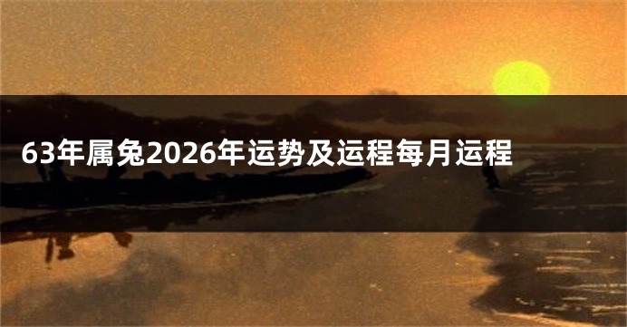 63年属兔2026年运势及运程每月运程