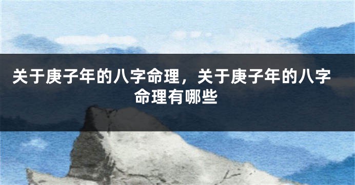 关于庚子年的八字命理，关于庚子年的八字命理有哪些