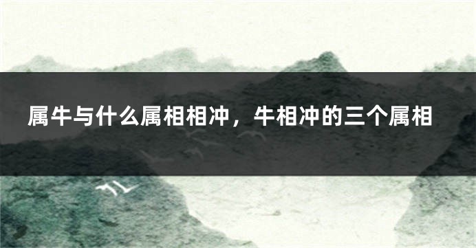 属牛与什么属相相冲，牛相冲的三个属相