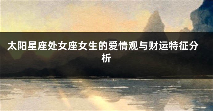 太阳星座处女座女生的爱情观与财运特征分析