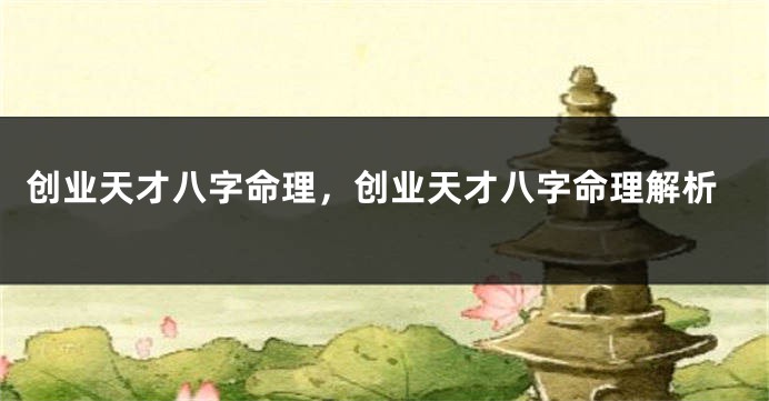 创业天才八字命理,创业天才八字命理解析