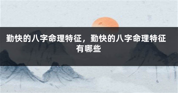 勤快的八字命理特征，勤快的八字命理特征有哪些