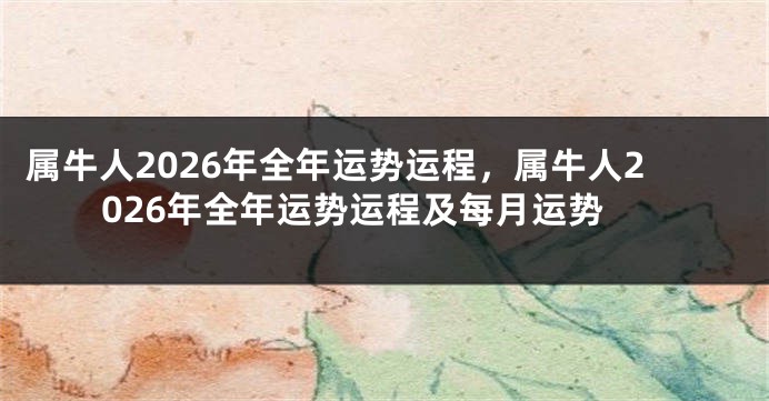 属牛人2026年全年运势运程，属牛人2026年全年运势运程及每月运势