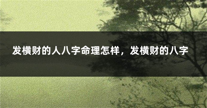发横财的人八字命理怎样，发横财的八字