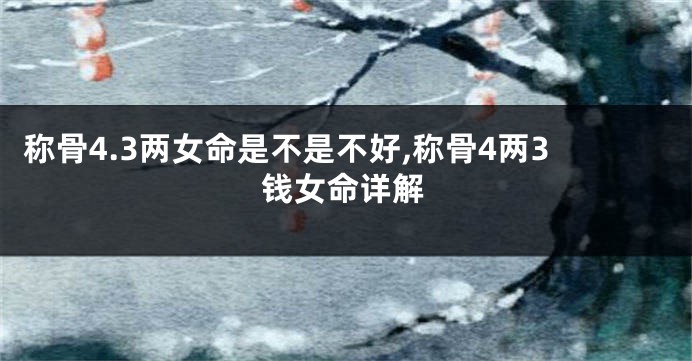 称骨4.3两女命是不是不好,称骨4两3钱女命详解