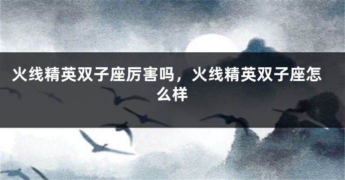 火线精英双子座厉害吗,火线精英双子座怎么样