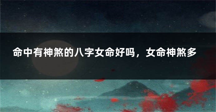 命中有神煞的八字女命好吗，女命神煞多