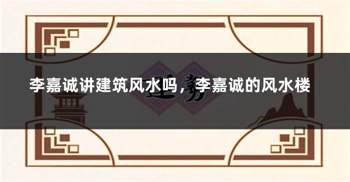 李嘉诚讲建筑风水吗，李嘉诚的风水楼