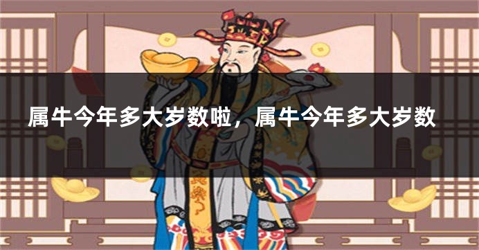 属牛今年多大岁数啦,属牛今年多大岁数