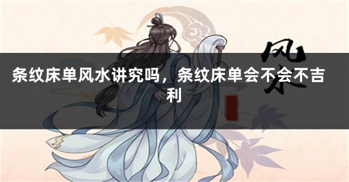 条纹床单风水讲究吗，条纹床单会不会不吉利