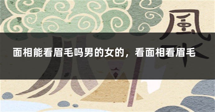 面相能看眉毛吗男的女的，看面相看眉毛