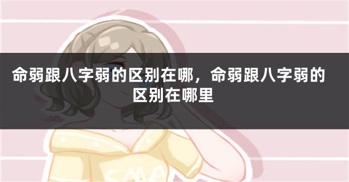 命弱跟八字弱的区别在哪,命弱跟八字弱的区别在哪里